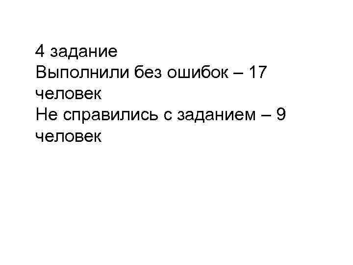 4 задание Выполнили без ошибок – 17 человек Не справились с заданием – 9