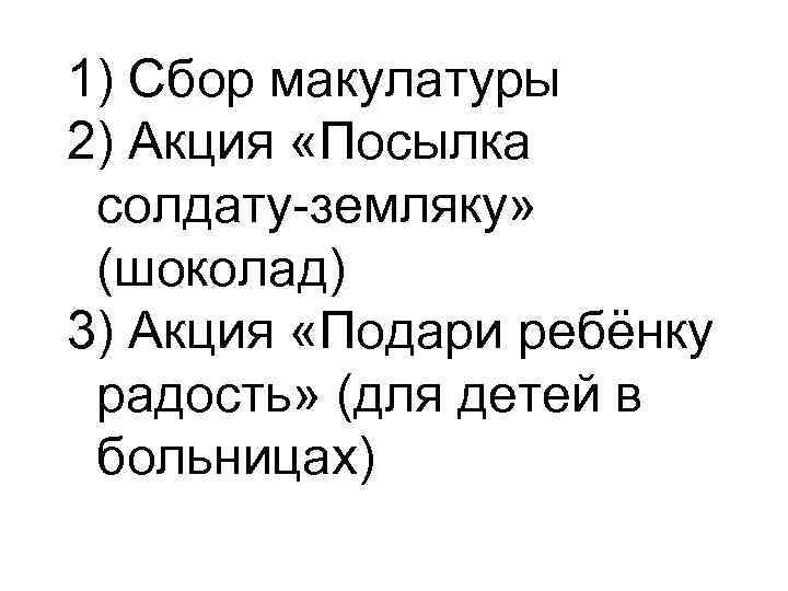 1) Сбор макулатуры 2) Акция «Посылка солдату-земляку» (шоколад) 3) Акция «Подари ребёнку радость» (для