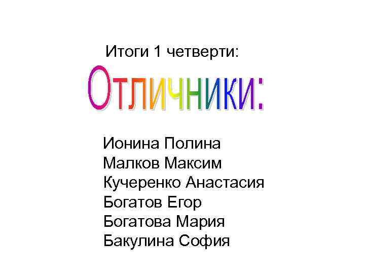 Итоги 1 четверти: Ионина Полина Малков Максим Кучеренко Анастасия Богатов Егор Богатова Мария Бакулина