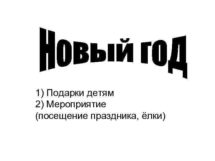 1) Подарки детям 2) Мероприятие (посещение праздника, ёлки) 