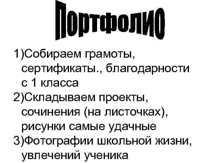 1)Собираем грамоты, сертификаты. , благодарности с 1 класса 2)Складываем проекты, сочинения (на листочках), рисунки