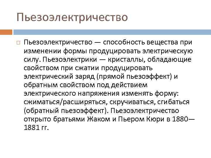Пьезоэлектричество — способность вещества при изменении формы продуцировать электрическую силу. Пьезоэлектрики — кристаллы, обладающие