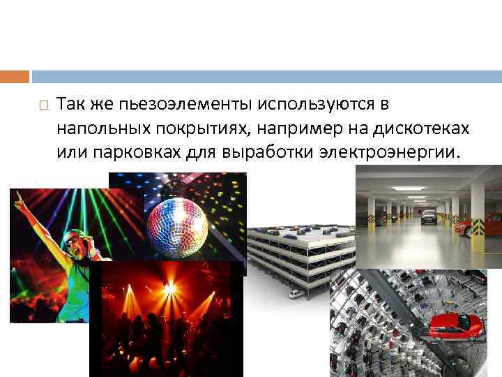  Так же пьезоэлементы используются в напольных покрытиях, например на дискотеках или парковках для