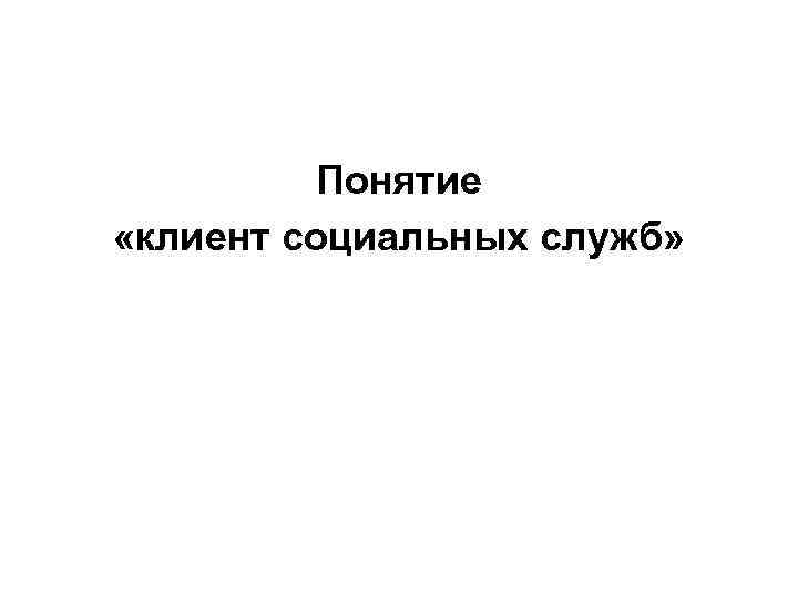 Понятие «клиент социальных служб» 