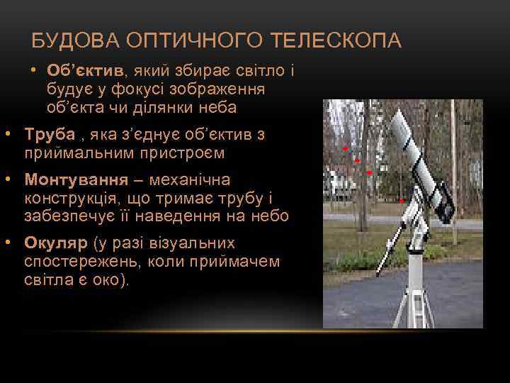 БУДОВА ОПТИЧНОГО ТЕЛЕСКОПА • Об’єктив, який збирає світло і будує у фокусі зображення об’єкта