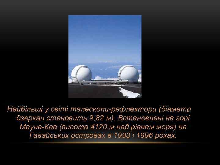 Найбільші у світі телескопи-рефлектори (діаметр дзеркал становить 9, 82 м). Встановлені на горі Мауна-Кеа