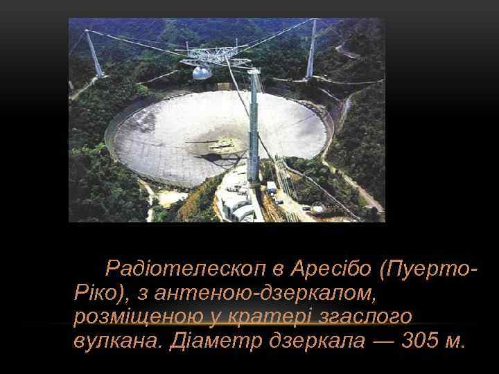 Радіотелескоп в Аресібо (Пуерто. Ріко), з антеною-дзеркалом, розміщеною у кратері згаслого вулкана. Діаметр дзеркала