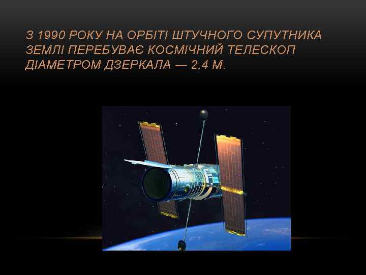 З 1990 РОКУ НА ОРБІТІ ШТУЧНОГО СУПУТНИКА ЗЕМЛІ ПЕРЕБУВАЄ КОСМІЧНИЙ ТЕЛЕСКОП ДІАМЕТРОМ ДЗЕРКАЛА ―