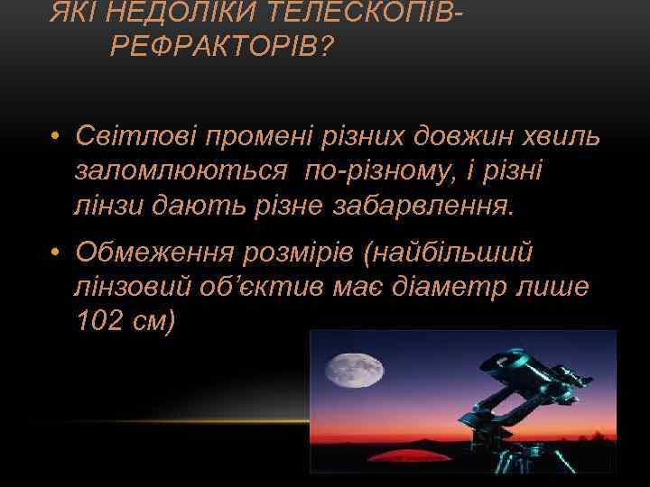 ЯКІ НЕДОЛІКИ ТЕЛЕСКОПІВРЕФРАКТОРІВ? • Світлові промені різних довжин хвиль заломлюються по-різному, і різні лінзи