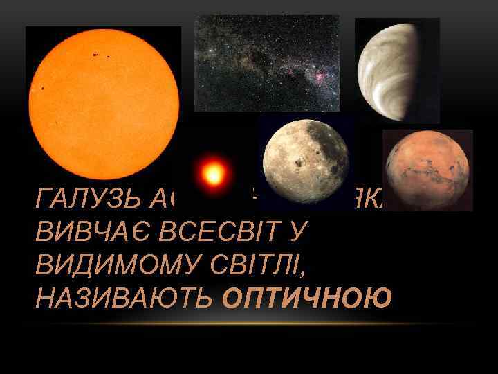 ГАЛУЗЬ АСТРОНОМІЇ, ЯКА ВИВЧАЄ ВСЕСВІТ У ВИДИМОМУ СВІТЛІ, НАЗИВАЮТЬ ОПТИЧНОЮ 