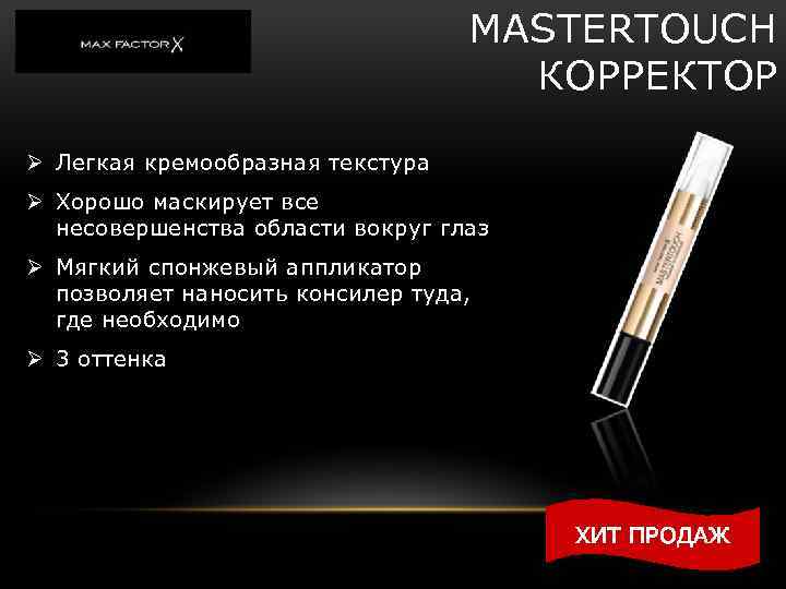 MASTERTOUCH КОРРЕКТОР Ø Легкая кремообразная текстура Ø Хорошо маскирует все несовершенства области вокруг глаз