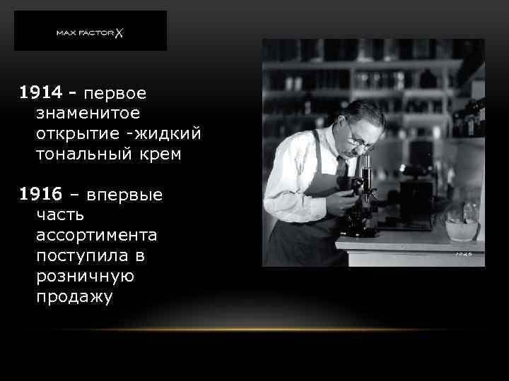 1914 - первое знаменитое открытие -жидкий тональный крем 1916 – впервые часть ассортимента поступила