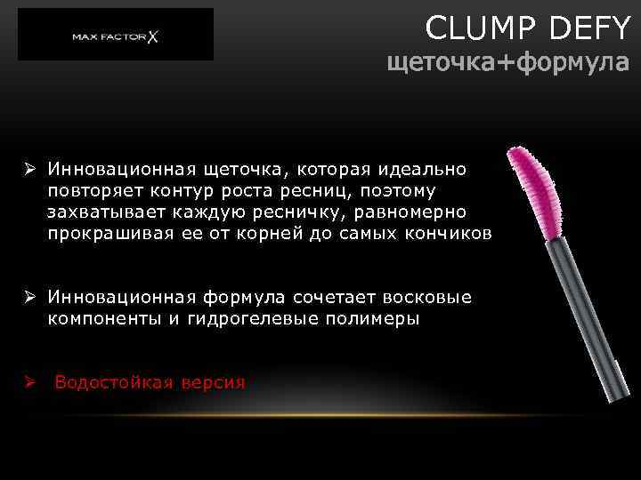 CLUMP DEFY щеточка+формула Ø Инновационная щеточка, которая идеально повторяет контур роста ресниц, поэтому захватывает