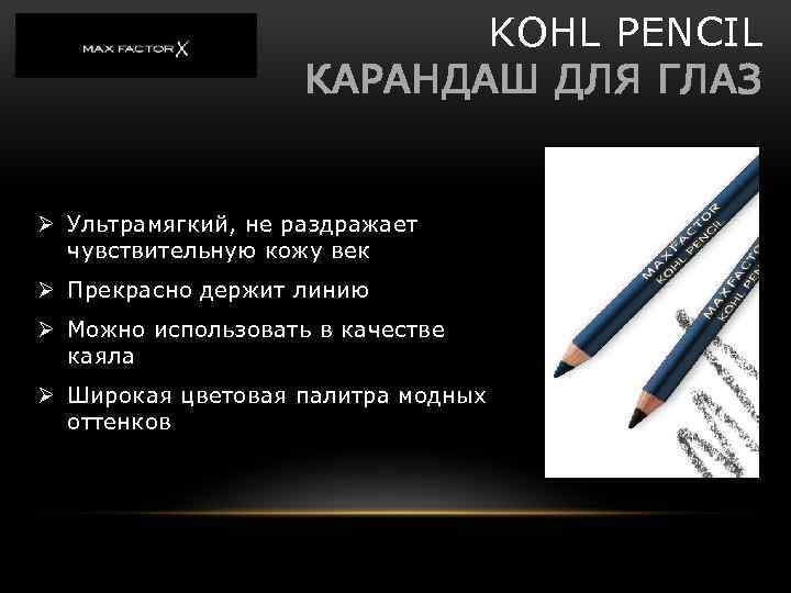 KOHL PENCIL КАРАНДАШ ДЛЯ ГЛАЗ Ø Ультрамягкий, не раздражает чувствительную кожу век Ø Прекрасно