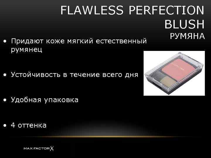 FLAWLESS PERFECTION BLUSH • Придают коже мягкий естественный румянец • Устойчивость в течение всего