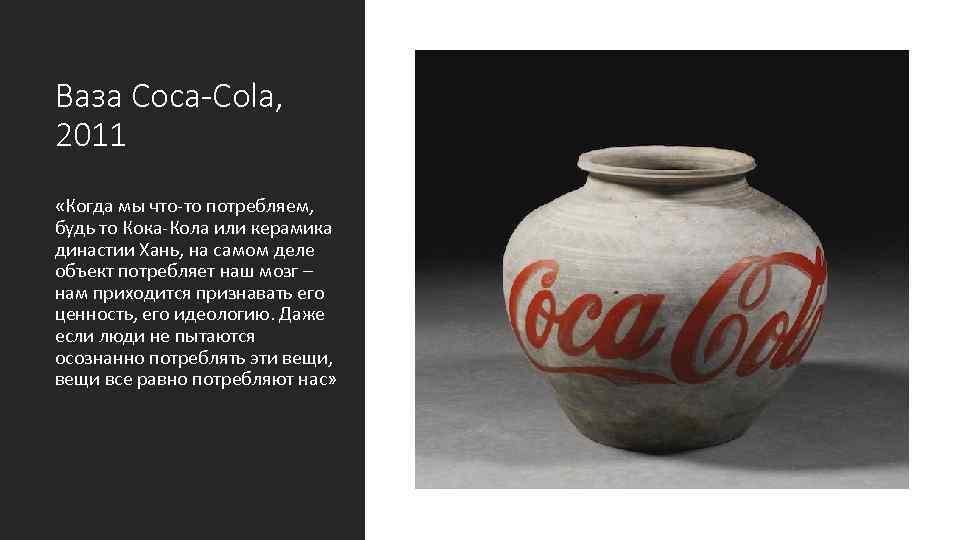 Ваза Coca-Cola, 2011 «Когда мы что-то потребляем, будь то Кока-Кола или керамика династии Хань,