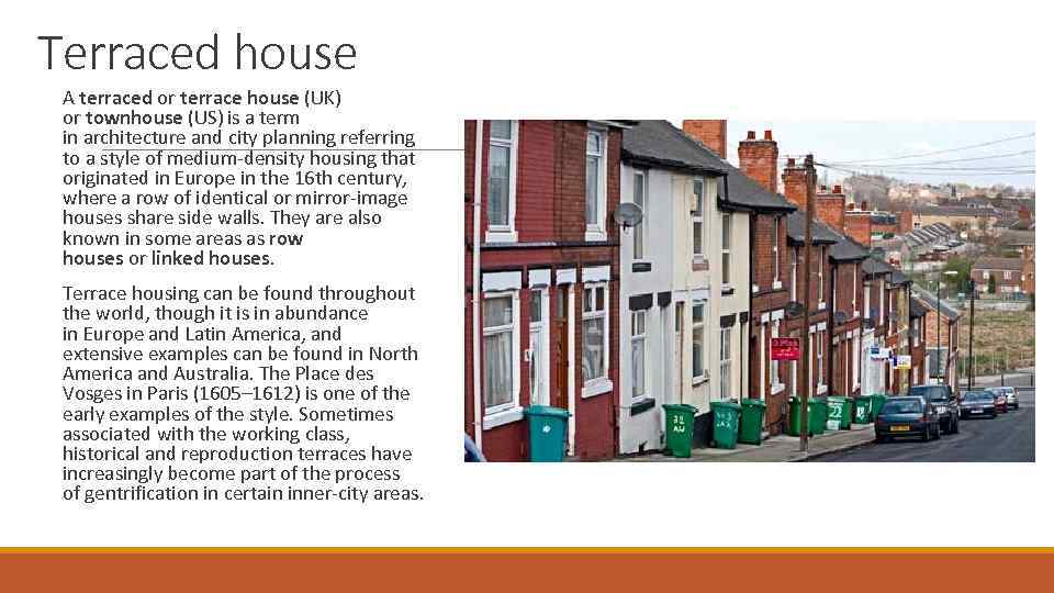 Terraced house A terraced or terrace house (UK) or townhouse (US) is a term