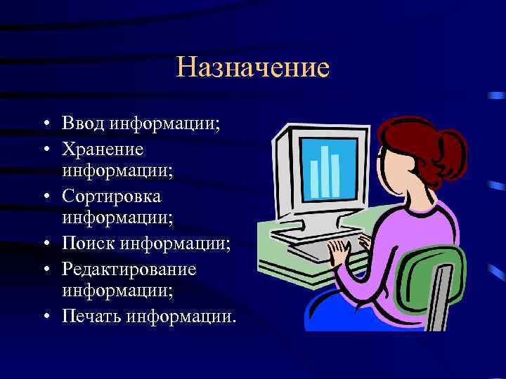 Назначение • Ввод информации; • Хранение информации; • Сортировка информации; • Поиск информации; •