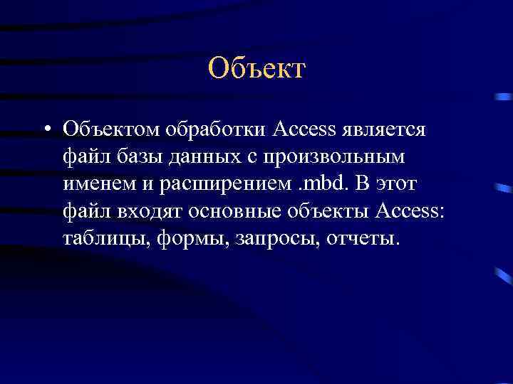 Объект • Объектом обработки Access является файл базы данных с произвольным именем и расширением.