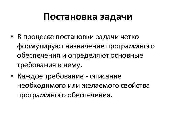 Постановка задачи • В процессе постановки задачи четко формулируют назначение программного обеспечения и определяют