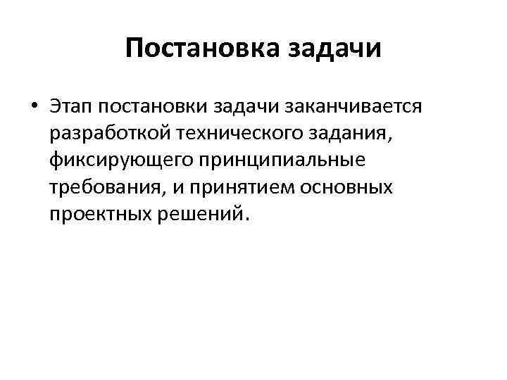 Постановка задачи • Этап постановки задачи заканчивается разработкой технического задания, фиксирующего принципиальные требования, и