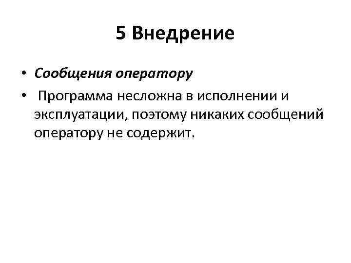 5 Внедрение • Сообщения оператору • Программа несложна в исполнении и эксплуатации, поэтому никаких