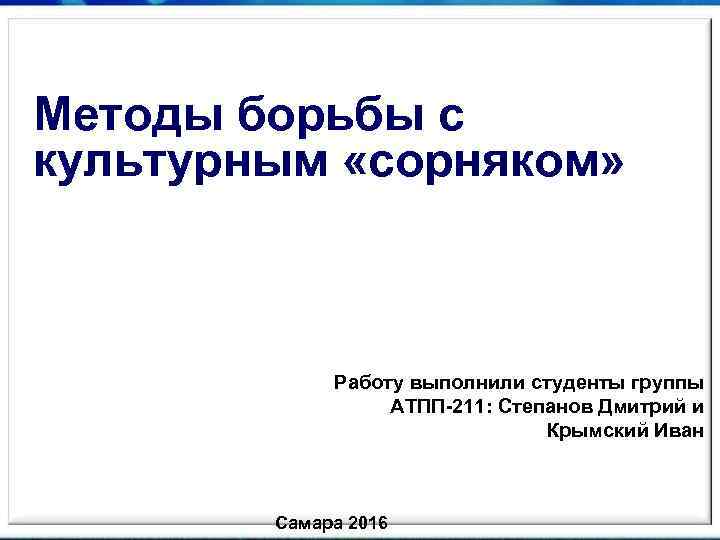Методы борьбы с культурным «сорняком» Работу выполнили студенты группы АТПП-211: Степанов Дмитрий и Крымский