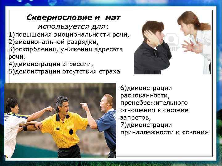 Сквернословие и мат используется для: 1)повышения эмоциональности речи, 2)эмоциональной разрядки, 3)оскорбления, унижения адресата речи,