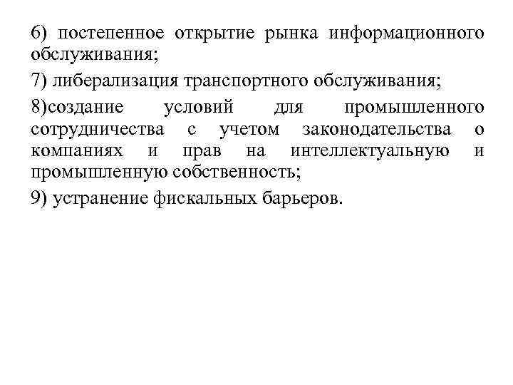 6) постепенное открытие рынка информационного обслуживания; 7) либерализация транспортного обслуживания; 8)создание условий для промышленного