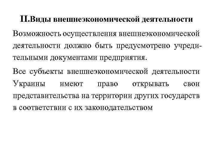 II. Виды внешнеэкономической деятельности Возможность осуществления внешнеэкономической деятельности должно быть предусмотрено учредительными документами предприятия.