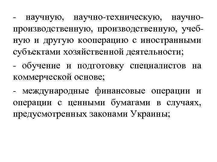 - научную, научно-техническую, научнопроизводственную, учебную и другую кооперацию с иностранными субъектами хозяйственной деятельности; -