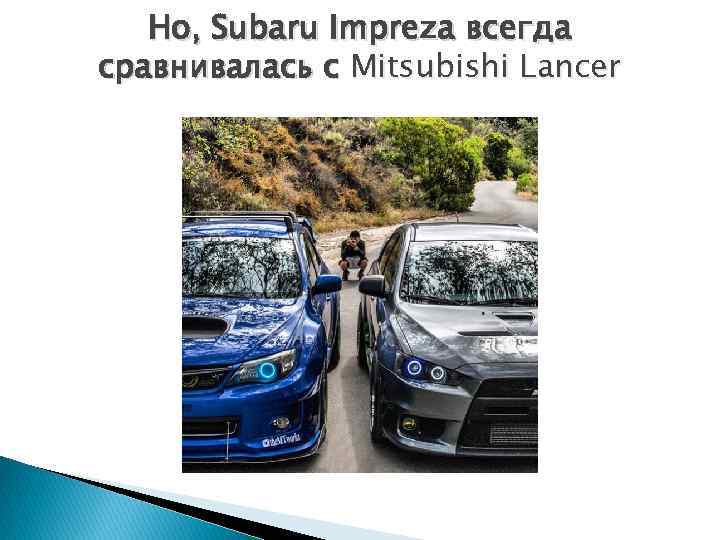 Но, Subaru Impreza всегда сравнивалась с Mitsubishi Lancer 