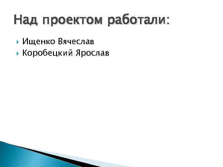 Над проектом работали: Ищенко Вячеслав Коробецкий Ярослав 
