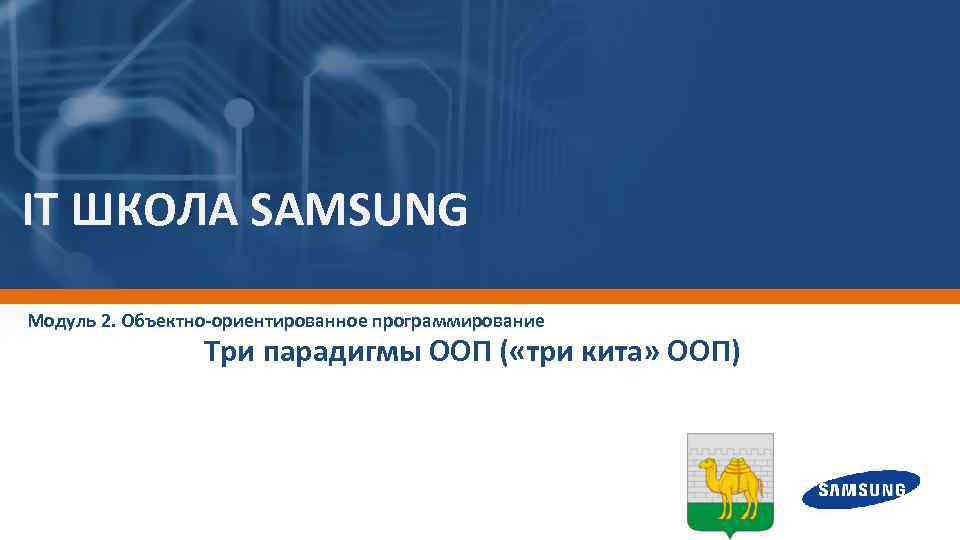 IT ШКОЛА SAMSUNG Модуль 2. Объектно-ориентированное программирование Три парадигмы ООП ( «три кита» ООП)