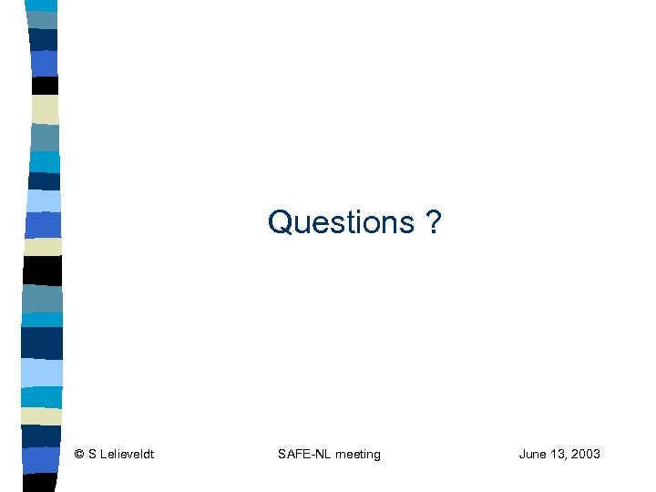 Questions ? © S Lelieveldt SAFE-NL meeting June 13, 2003 