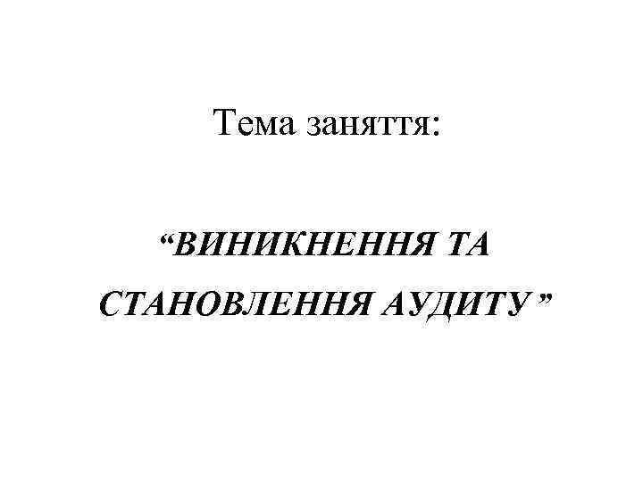 Тема заняття: “ВИНИКНЕННЯ ТА СТАНОВЛЕННЯ АУДИТУ ” 