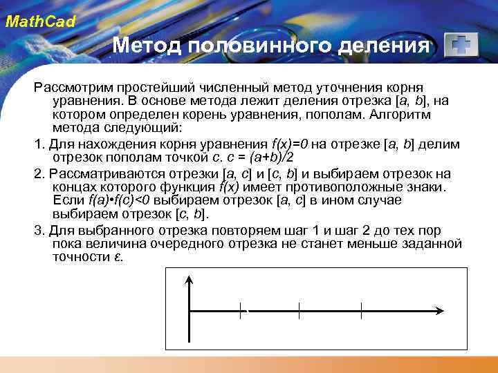 Math. Cad Метод половинного деления Рассмотрим простейший численный метод уточнения корня уравнения. В основе