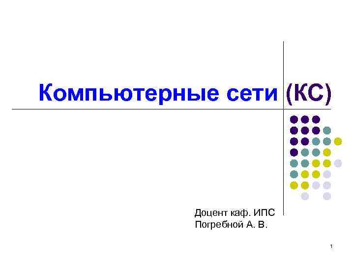 Компьютерные сети (КС) Доцент каф. ИПС Погребной А. В. 1 