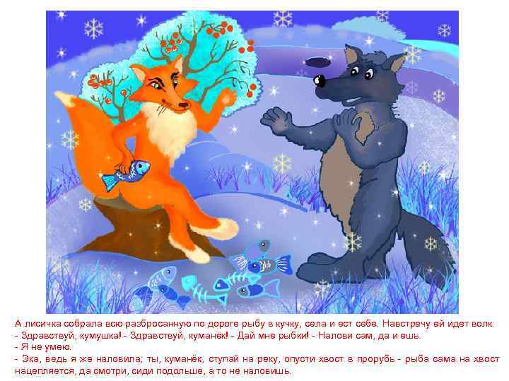 А лисичка собрала всю разбросанную по дороге рыбу в кучку, села и ест себе.