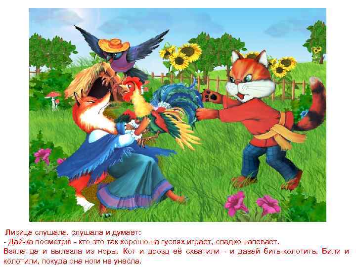 Лисица слушала, слушала и думает: - Дай-ка посмотрю - кто это так хорошо на