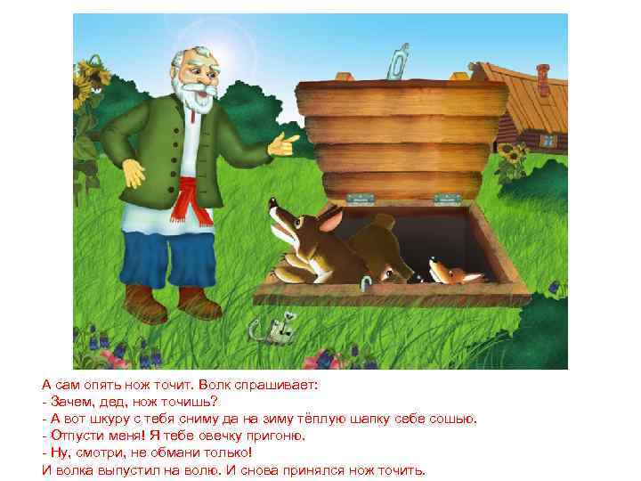 А сам опять нож точит. Волк спрашивает: - Зачем, дед, нож точишь? - А