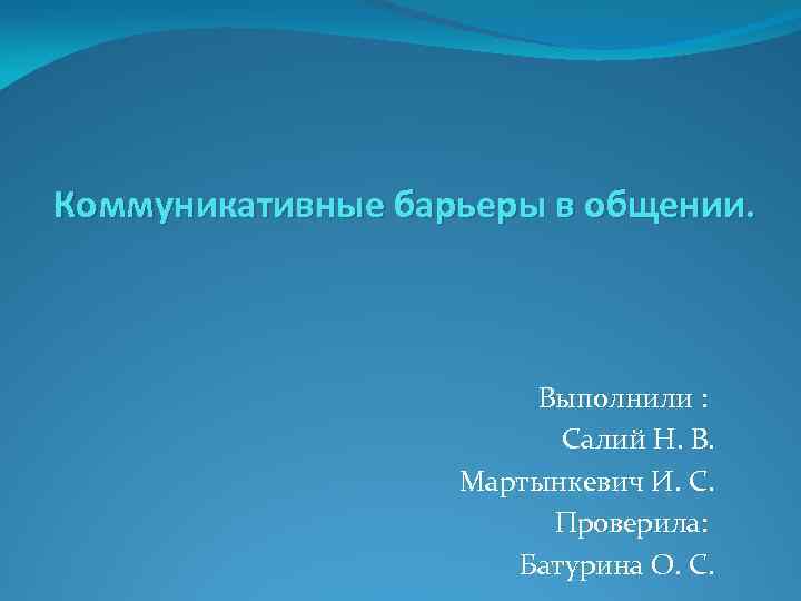 Коммуникативные барьеры в общении. Выполнили : Салий Н. В. Мартынкевич И. С. Проверила: Батурина