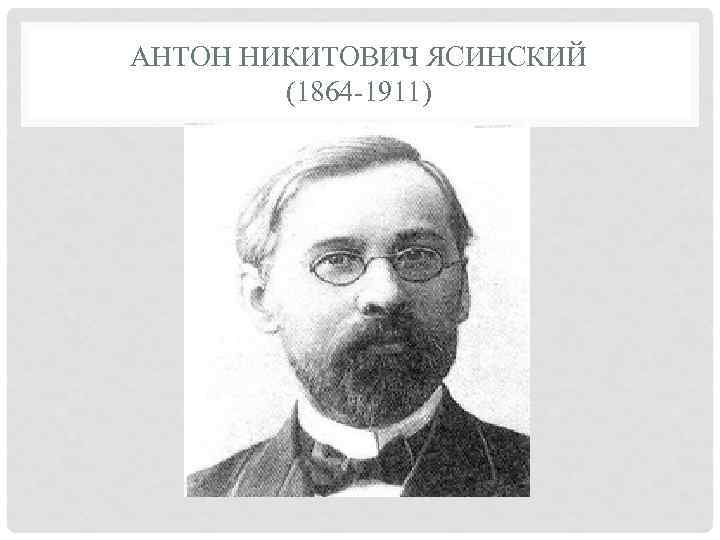 АНТОН НИКИТОВИЧ ЯСИНСКИЙ (1864 -1911) 