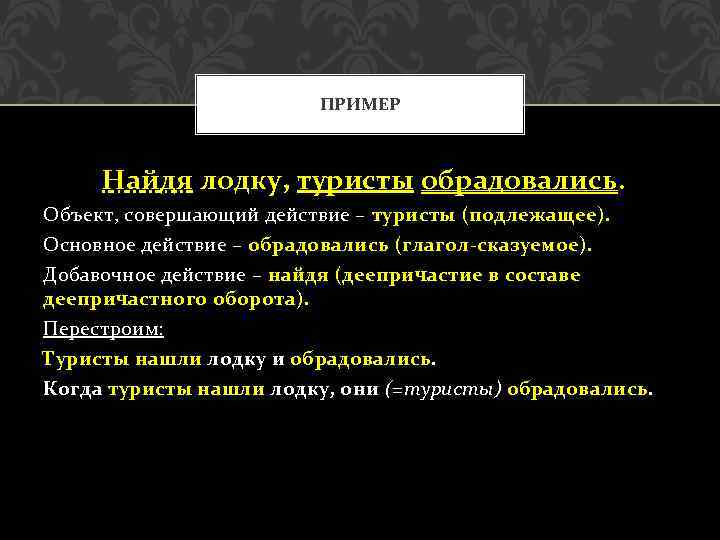 ПРИМЕР Найдя лодку, туристы обрадовались. Объект, совершающий действие – туристы (подлежащее). Основное действие –
