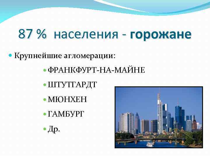 87 % населения - горожане Крупнейшие агломерации: ФРАНКФУРТ-НА-МАЙНЕ ШТУТГАРДТ МЮНХЕН ГАМБУРГ Др. 