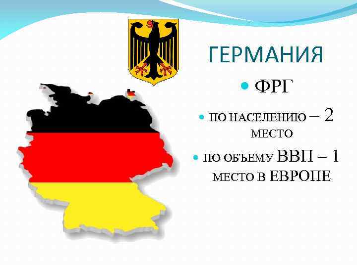 ГЕРМАНИЯ ФРГ ПО НАСЕЛЕНИЮ МЕСТО – 2 ПО ОБЪЕМУ ВВП – 1 МЕСТО В