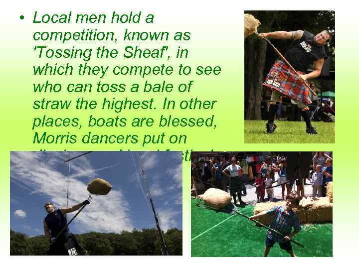  • Local men hold a competition, known as 'Tossing the Sheaf', in which