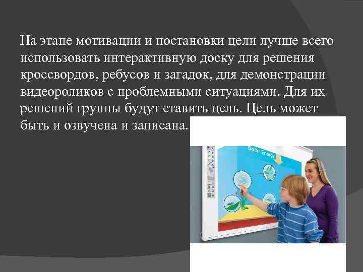 На этапе мотивации и постановки цели лучше всего использовать интерактивную доску для решения кроссвордов,