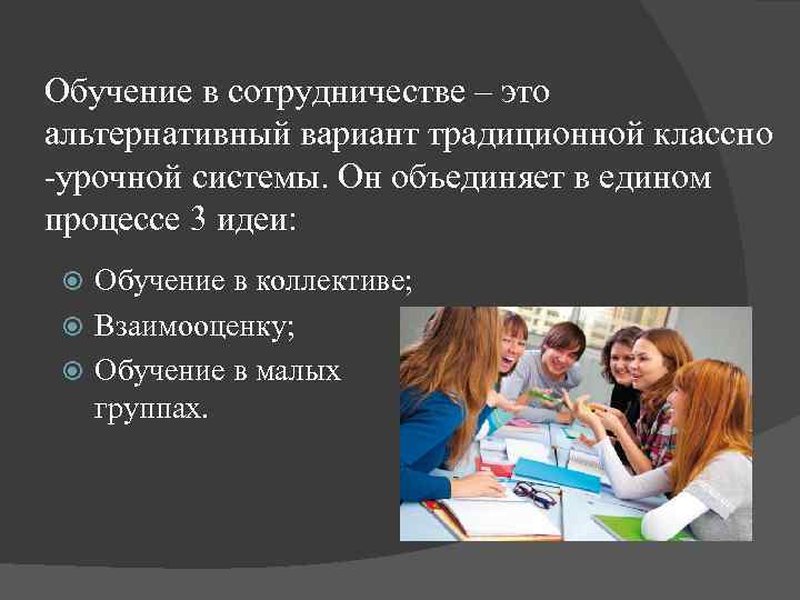 Обучение в сотрудничестве – это альтернативный вариант традиционной классно -урочной системы. Он объединяет в