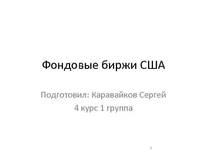 Фондовые биржи США Подготовил: Каравайков Сергей 4 курс 1 группа 1 